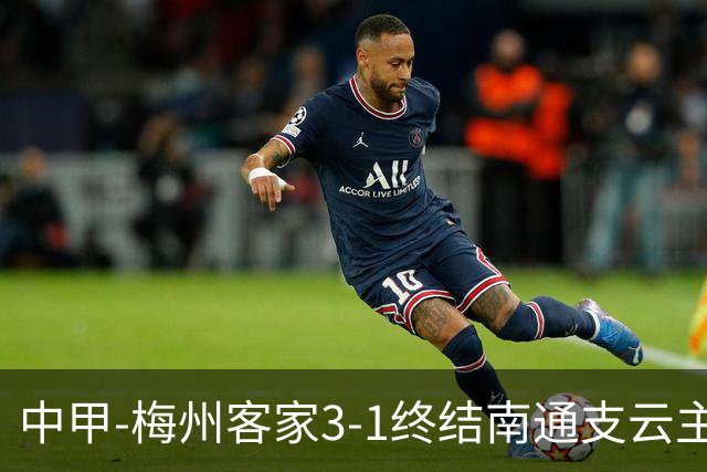 中甲-梅州客家3-1终结南通支云主场6连胜 维尼帽子戏法叶道驰破门
