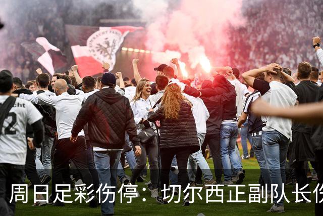 周日足彩伤停：切尔西正副队长伤缺 那不勒斯双枪受伤