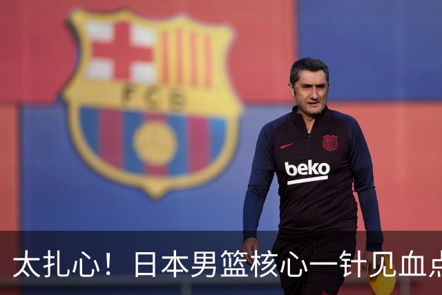 太扎心！日本男篮核心一针见血点评中国男篮，值得郭士强借鉴