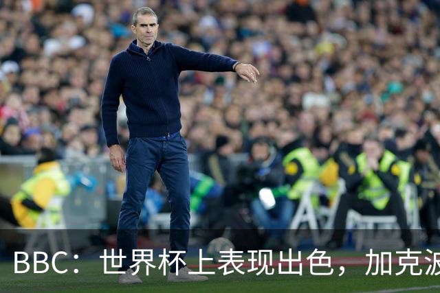BBC：世界杯上表现出色，加克波的去留问题将成今夏转会市场焦点
